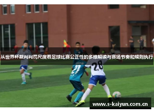从世界杯裁判判罚尺度看足球比赛公正性的多维解读与赛场节奏和规则执行 从世界杯裁判判罚尺度看足球比赛公正性的多维解读与赛场节奏和规则执行