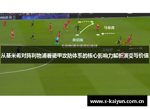 从基米希对阵利物浦看德甲攻防体系的核心影响力解析演变与价值 从基米希对阵利物浦看德甲攻防体系的核心影响力解析演变与价值