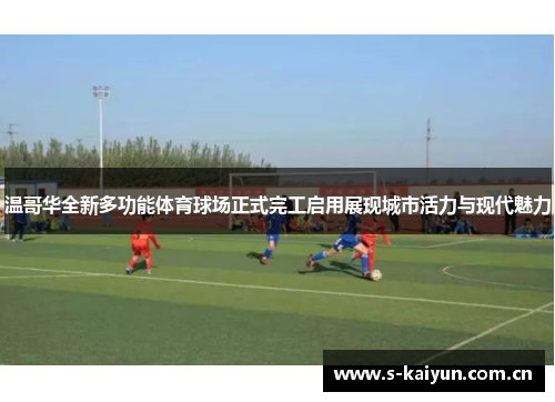 温哥华全新多功能体育球场正式完工启用展现城市活力与现代魅力 温哥华全新多功能体育球场正式完工启用展现城市活力与现代魅力