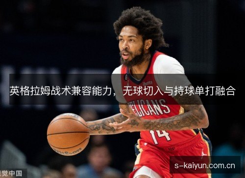 英格拉姆战术兼容能力,无球切入与持球单打融合 英格拉姆战术兼容能力,无球切入与持球单打融合