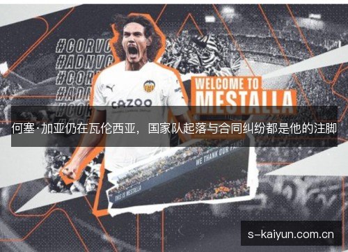 何塞·加亚仍在瓦伦西亚，国家队起落与合同纠纷都是他的注脚