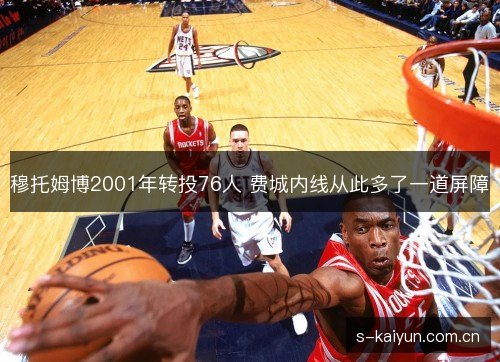 穆托姆博2001年转投76人 费城内线从此多了一道屏障